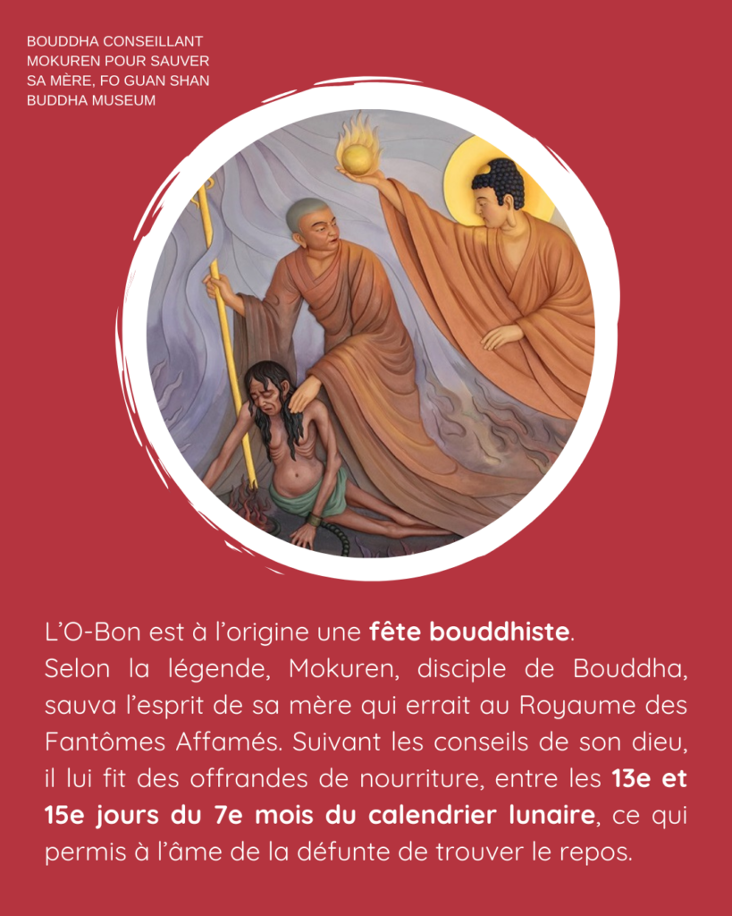 L’O-Bon est à l’origine une fête bouddhiste. Selon la légende, Mokuren, disciple de Bouddha, sauva l’esprit de sa mère qui errait au Royaume des Fantômes Affamés. Suivant les conseils de son dieu, il lui fit des offrandes de nourriture, entre les 13e et 15e jours du 7e mois du calendrier lunaire, ce qui permis à l’âme de la défunte de trouver le repos. Crédit image : Bouddha conseillant MOkuren pour sauver sa mère, Fo Guan Shan Buddha museum.